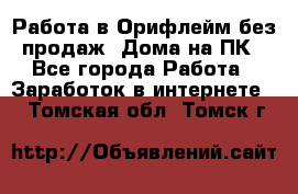 Работа в Орифлейм без продаж. Дома на ПК - Все города Работа » Заработок в интернете   . Томская обл.,Томск г.